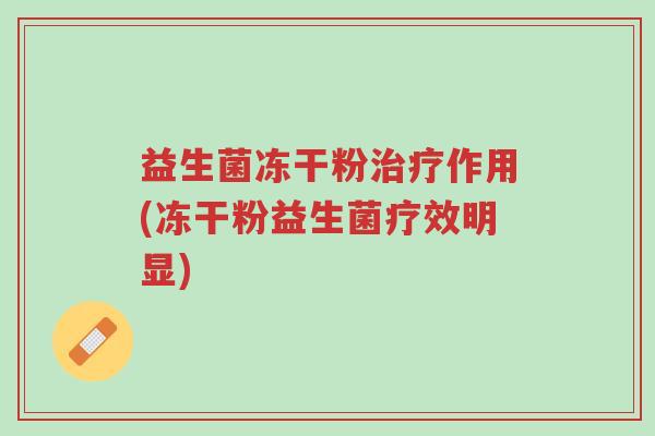 益生菌冻干粉治疗作用(冻干粉益生菌疗效明显)-第1张图片-超越 益生菌冻干粉治疗作用(冻干粉益生菌疗效明显)-第1张图片-超越