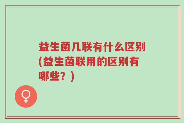 益生菌几联有什么区别(益生菌联用的区别有哪些?)-第1张图片-超越 益生菌几联有什么区别(益生菌联用的区别有哪些?)-第1张图片-超越