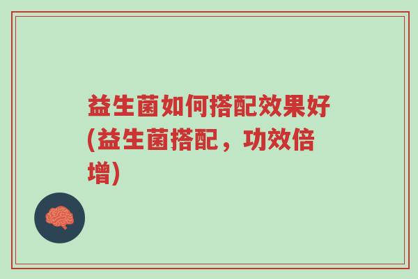 益生菌如何搭配效果好(益生菌搭配,功效倍增)-第1张图片-超越 益生菌如何搭配效果好(益生菌搭配,功效倍增)-第1张图片-超越