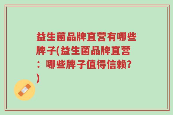 益生菌品牌直营有哪些牌子(益生菌品牌直营:哪些牌子值得信赖?)-第1张图片-超越 益生菌品牌直营有哪些牌子(益生菌品牌直营:哪些牌子值得信赖?)-第1张图片-超越