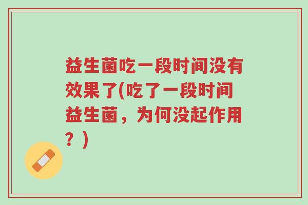 益生菌吃一段时间没有效果了(吃了一段时间益生菌,为何没起作用?)-第1张图片-超越 益生菌吃一段时间没有效果了(吃了一段时间益生菌,为何没起作用?)-第1张图片-超越