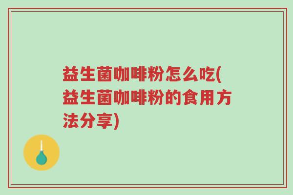益生菌咖啡粉怎么吃(益生菌咖啡粉的食用方法分享)-第1张图片-超越 益生菌咖啡粉怎么吃(益生菌咖啡粉的食用方法分享)-第1张图片-超越