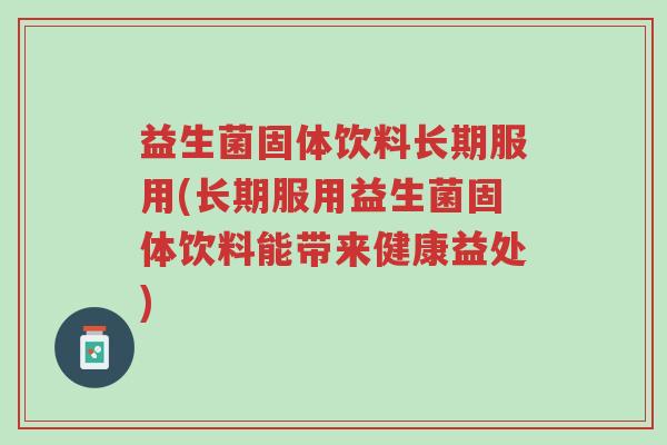 益生菌固体饮料长期服用(长期服用益生菌固体饮料能带来健康益处)-第1张图片-超越 益生菌固体饮料长期服用(长期服用益生菌固体饮料能带来健康益处)-第1张图片-超越