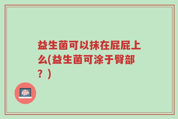 益生菌可以抹在屁屁上么(益生菌可涂于臀部?)-第1张图片-超越 益生菌可以抹在屁屁上么(益生菌可涂于臀部?)-第1张图片-超越