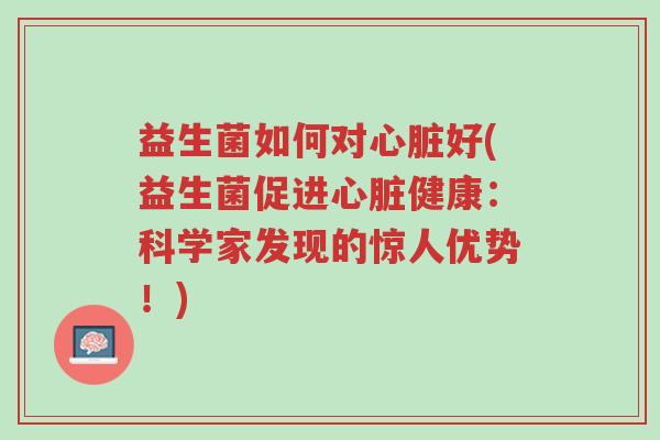 益生菌如何对心脏好(益生菌促进心脏健康:科学家发现的惊人优势!)-第1张图片-超越 益生菌如何对心脏好(益生菌促进心脏健康:科学家发现的惊人优势!)-第1张图片-超越