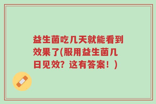 益生菌吃几天就能看到效果了(服用益生菌几日见效?这有答案!)-第1张图片-超越 益生菌吃几天就能看到效果了(服用益生菌几日见效?这有答案!)-第1张图片-超越