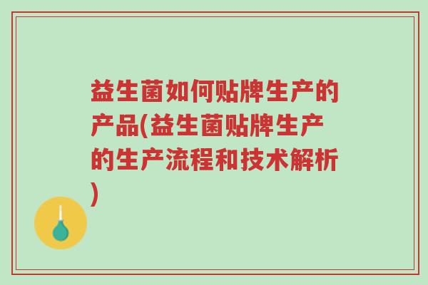 益生菌如何贴牌生产的产品(益生菌贴牌生产的生产流程和技术解析)-第1张图片-超越 益生菌如何贴牌生产的产品(益生菌贴牌生产的生产流程和技术解析)-第1张图片-超越