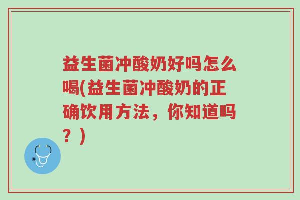 益生菌冲酸奶好吗怎么喝(益生菌冲酸奶的正确饮用方法,你知道吗?)-第1张图片-超越 益生菌冲酸奶好吗怎么喝(益生菌冲酸奶的正确饮用方法,你知道吗?)-第1张图片-超越