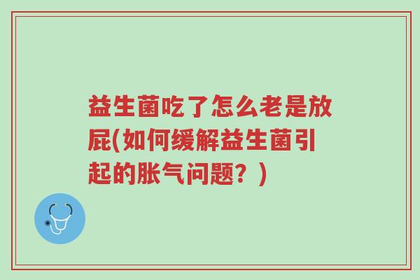 益生菌吃了怎么老是放屁(如何缓解益生菌引起的胀气问题?)-第1张图片-超越 益生菌吃了怎么老是放屁(如何缓解益生菌引起的胀气问题?)-第1张图片-超越