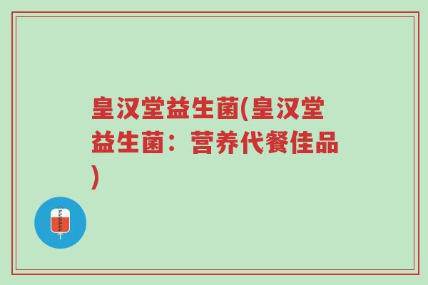 皇汉堂益生菌(皇汉堂益生菌:营养代餐佳品)-第1张图片-超越 皇汉堂益生菌(皇汉堂益生菌:营养代餐佳品)-第1张图片-超越