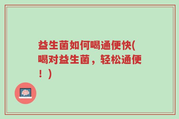 益生菌如何喝通便快(喝对益生菌,轻松通便!)-第1张图片-超越 益生菌如何喝通便快(喝对益生菌,轻松通便!)-第1张图片-超越
