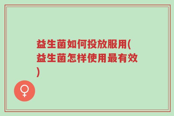 益生菌如何投放服用(益生菌怎样使用最有效)-第1张图片-超越 益生菌如何投放服用(益生菌怎样使用最有效)-第1张图片-超越