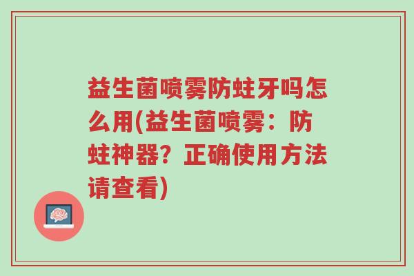 益生菌喷雾防蛀牙吗怎么用(益生菌喷雾:防蛀神器?正确使用方法请查看)-第1张图片-超越 益生菌喷雾防蛀牙吗怎么用(益生菌喷雾:防蛀神器?正确使用方法请查看)-第1张图片-超越