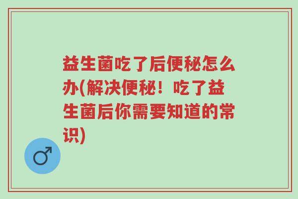 益生菌吃了后便秘怎么办(解决便秘!吃了益生菌后你需要知道的常识)-第1张图片-超越 益生菌吃了后便秘怎么办(解决便秘!吃了益生菌后你需要知道的常识)-第1张图片-超越