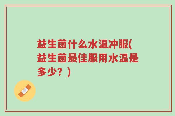 益生菌什么水温冲服(益生菌最佳服用水温是多少?)-第1张图片-超越 益生菌什么水温冲服(益生菌最佳服用水温是多少?)-第1张图片-超越