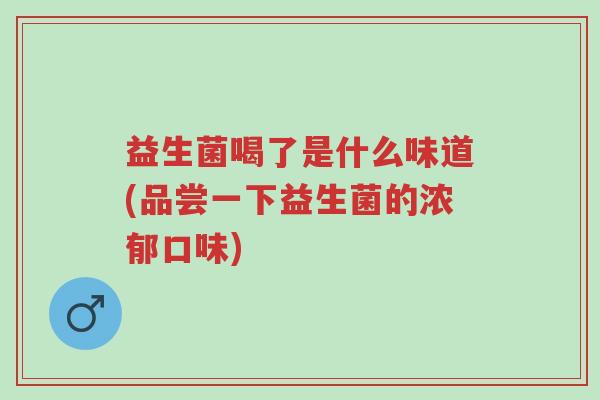 益生菌喝了是什么味道(品尝一下益生菌的浓郁口味)-第1张图片-超越 益生菌喝了是什么味道(品尝一下益生菌的浓郁口味)-第1张图片-超越