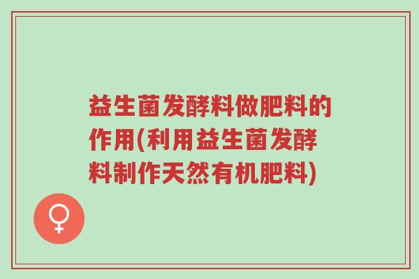 益生菌发酵料做肥料的作用(利用益生菌发酵料制作天然有机肥料)-第1张图片-超越 益生菌发酵料做肥料的作用(利用益生菌发酵料制作天然有机肥料)-第1张图片-超越