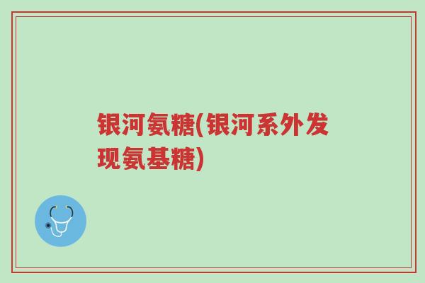 银河氨糖(银河系外发现氨基糖)-第1张图片-超越