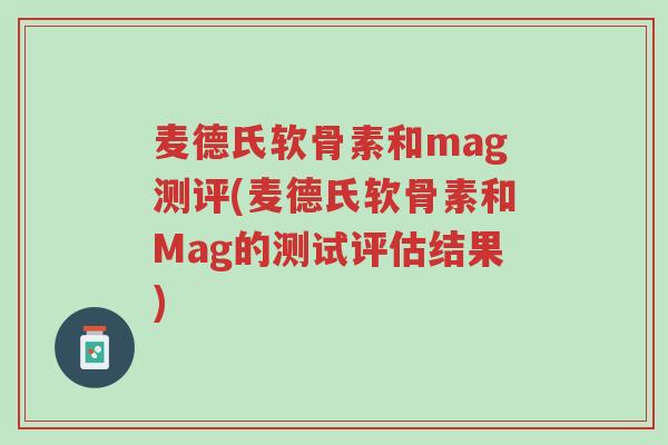 麦德氏软骨素和mag测评(麦德氏软骨素和Mag的测试评估结果)-第1张图片-超越 麦德氏软骨素和mag测评(麦德氏软骨素和Mag的测试评估结果)-第1张图片-超越
