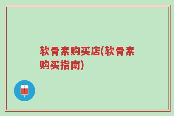 软骨素购买店(软骨素购买指南)-第1张图片-超越 软骨素购买店(软骨素购买指南)-第1张图片-超越