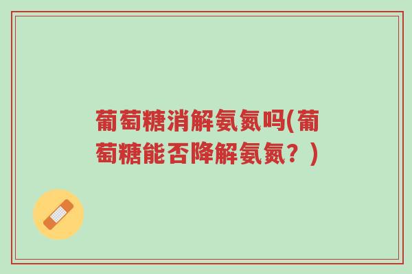 葡萄糖消解氨氮吗(葡萄糖能否降解氨氮？)-第1张图片-超越