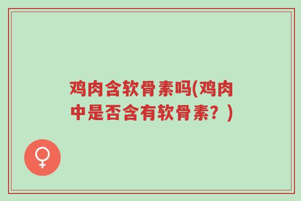 鸡肉含软骨素吗(鸡肉中是否含有软骨素?)-第1张图片-超越 鸡肉含软骨素吗(鸡肉中是否含有软骨素?)-第1张图片-超越