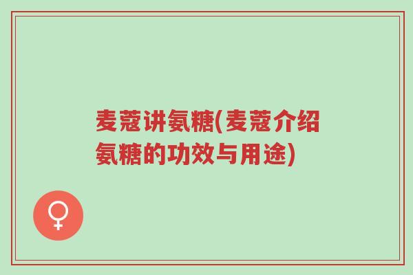 麦蔻讲氨糖(麦蔻介绍氨糖的功效与用途)-第1张图片-超越 麦蔻讲氨糖(麦蔻介绍氨糖的功效与用途)-第1张图片-超越