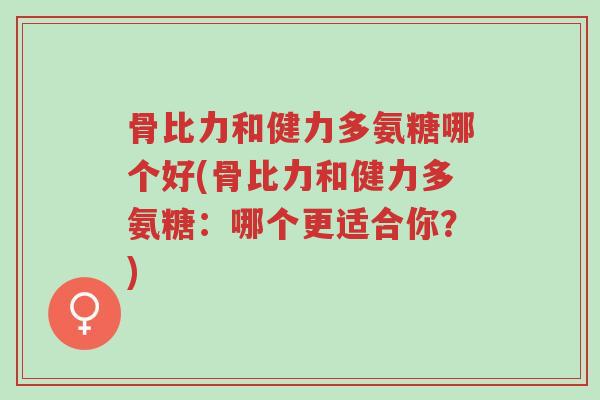 骨比力和健力多氨糖哪个好(骨比力和健力多氨糖:哪个更适合你?)-第1张图片-超越 骨比力和健力多氨糖哪个好(骨比力和健力多氨糖:哪个更适合你?)-第1张图片-超越