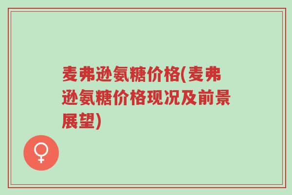 麦弗逊氨糖价格(麦弗逊氨糖价格现况及前景展望)-第1张图片-超越 麦弗逊氨糖价格(麦弗逊氨糖价格现况及前景展望)-第1张图片-超越