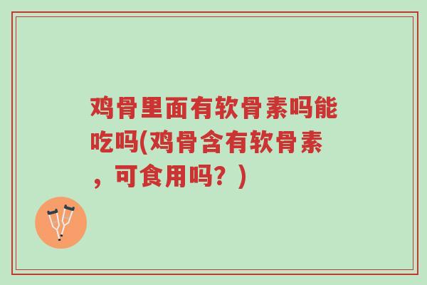 鸡骨里面有软骨素吗能吃吗(鸡骨含有软骨素,可食用吗?)-第1张图片-超越 鸡骨里面有软骨素吗能吃吗(鸡骨含有软骨素,可食用吗?)-第1张图片-超越