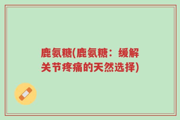 鹿氨糖(鹿氨糖:缓解关节疼痛的天然选择)-第1张图片-超越 鹿氨糖(鹿氨糖:缓解关节疼痛的天然选择)-第1张图片-超越
