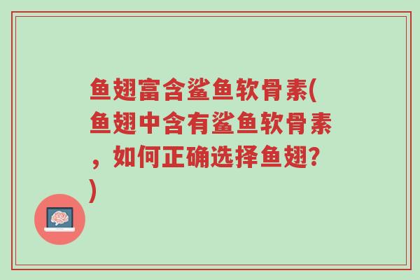 鱼翅富含鲨鱼软骨素(鱼翅中含有鲨鱼软骨素,如何正确选择鱼翅?)-第1张图片-超越 鱼翅富含鲨鱼软骨素(鱼翅中含有鲨鱼软骨素,如何正确选择鱼翅?)-第1张图片-超越