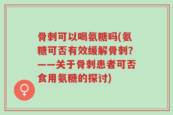 骨刺可以喝氨糖吗(氨糖可否有效缓解骨刺?——关于骨刺患者可否食用氨糖的探讨)-第1张图片-超越 骨刺可以喝氨糖吗(氨糖可否有效缓解骨刺?——关于骨刺患者可否食用氨糖的探讨)-第1张图片-超越