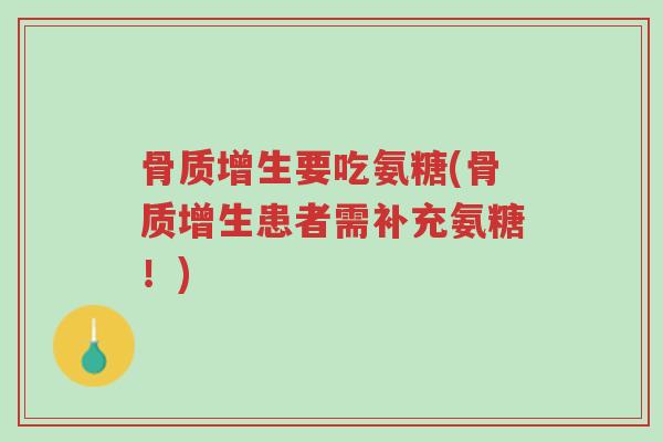 骨质增生要吃氨糖(骨质增生患者需补充氨糖!)-第1张图片-超越 骨质增生要吃氨糖(骨质增生患者需补充氨糖!)-第1张图片-超越