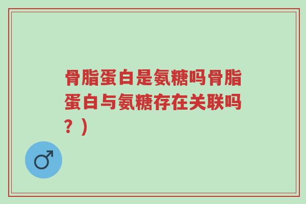 骨脂蛋白是氨糖吗骨脂蛋白与氨糖存在关联吗?)-第1张图片-超越 骨脂蛋白是氨糖吗骨脂蛋白与氨糖存在关联吗?)-第1张图片-超越