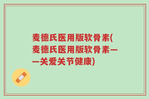 麦德氏医用版软骨素(麦德氏医用版软骨素——关爱关节健康)-第1张图片-超越
