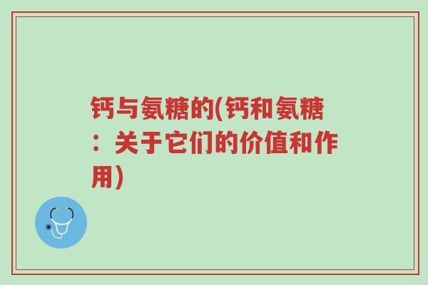 钙与氨糖的(钙和氨糖:关于它们的价值和作用)-第1张图片-超越 钙与氨糖的(钙和氨糖:关于它们的价值和作用)-第1张图片-超越