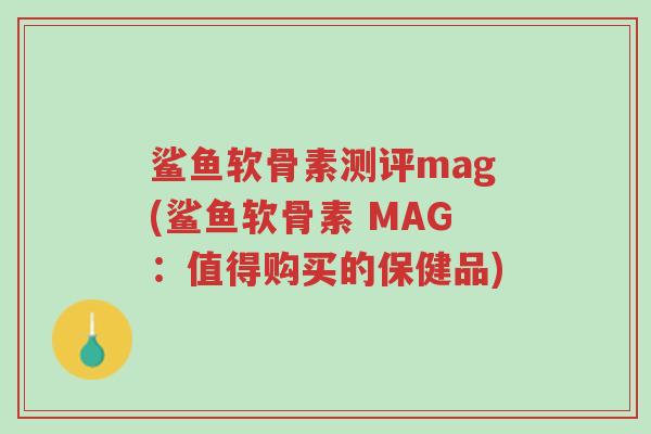 鲨鱼软骨素测评mag(鲨鱼软骨素 MAG：值得购买的保健品)-第1张图片-超越