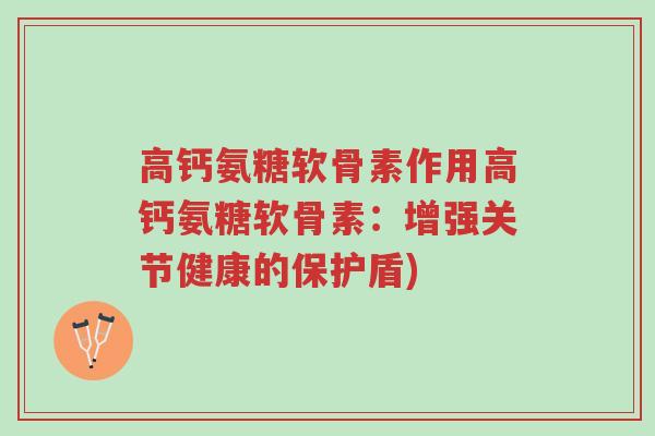 高钙氨糖软骨素作用高钙氨糖软骨素:增强关节健康的保护盾)-第1张图片-超越 高钙氨糖软骨素作用高钙氨糖软骨素:增强关节健康的保护盾)-第1张图片-超越