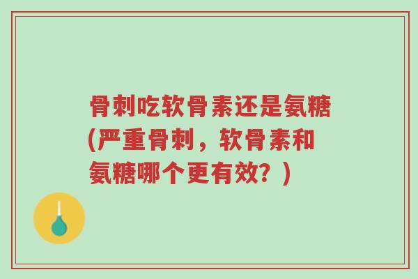 骨刺吃软骨素还是氨糖(严重骨刺,软骨素和氨糖哪个更有效?)-第1张图片-超越 骨刺吃软骨素还是氨糖(严重骨刺,软骨素和氨糖哪个更有效?)-第1张图片-超越