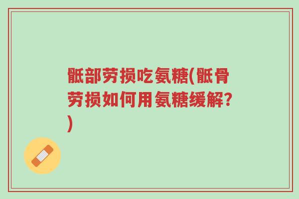 骶部劳损吃氨糖(骶骨劳损如何用氨糖缓解?)-第1张图片-超越 骶部劳损吃氨糖(骶骨劳损如何用氨糖缓解?)-第1张图片-超越
