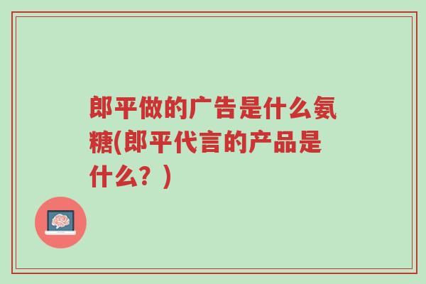 郎平做的广告是什么氨糖(郎平代言的产品是什么?)-第1张图片-超越 郎平做的广告是什么氨糖(郎平代言的产品是什么?)-第1张图片-超越