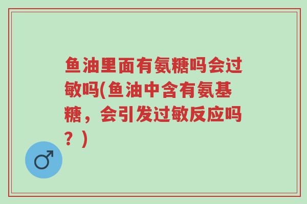 鱼油里面有氨糖吗会过敏吗(鱼油中含有氨基糖,会引发过敏反应吗?)-第1张图片-超越 鱼油里面有氨糖吗会过敏吗(鱼油中含有氨基糖,会引发过敏反应吗?)-第1张图片-超越