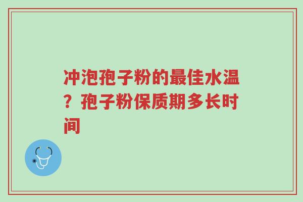 冲泡孢子粉的最佳水温？孢子粉保质期多长时间-第1张图片-超越