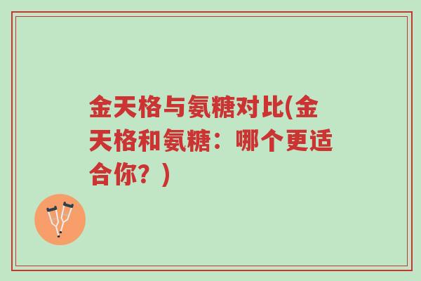金天格与氨糖对比(金天格和氨糖:哪个更适合你?)-第1张图片-超越 金天格与氨糖对比(金天格和氨糖:哪个更适合你?)-第1张图片-超越