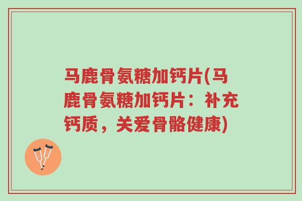 马鹿骨氨糖加钙片(马鹿骨氨糖加钙片:补充钙质,关爱骨骼健康)-第1张图片-超越 马鹿骨氨糖加钙片(马鹿骨氨糖加钙片:补充钙质,关爱骨骼健康)-第1张图片-超越