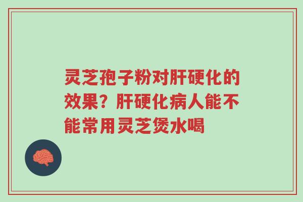灵芝孢子粉对肝硬化的效果?肝硬化病人能不能常用灵芝煲水喝-第1张图片-超越 灵芝孢子粉对肝硬化的效果?肝硬化病人能不能常用灵芝煲水喝-第1张图片-超越