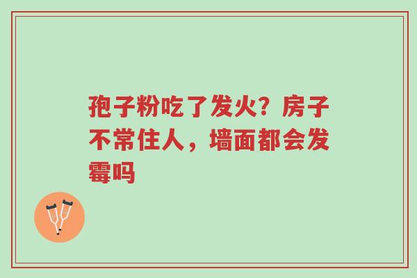 孢子粉吃了发火?房子不常住人,墙面都会发霉吗-第1张图片-超越 孢子粉吃了发火?房子不常住人,墙面都会发霉吗-第1张图片-超越