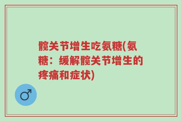 髋关节增生吃氨糖(氨糖:缓解髋关节增生的疼痛和症状)-第1张图片-超越 髋关节增生吃氨糖(氨糖:缓解髋关节增生的疼痛和症状)-第1张图片-超越