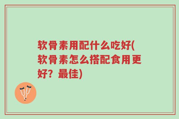 软骨素用配什么吃好(软骨素怎么搭配食用更好?最佳)-第1张图片-超越 软骨素用配什么吃好(软骨素怎么搭配食用更好?最佳)-第1张图片-超越
